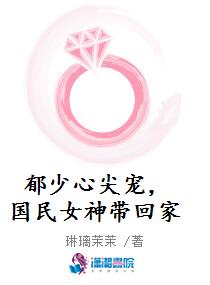 郁少心尖宠，国民女神带回家