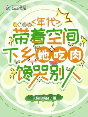 年代带着空间下乡她吃肉馋哭别人
