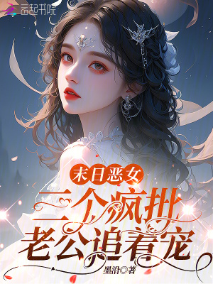 末日恶女，三个疯批老公追着宠