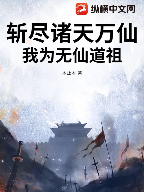 斩尽诸天万仙,我为无仙道祖