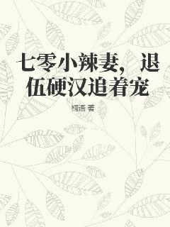 七零小辣妻,退伍硬汉追着宠