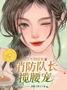 重生军婚甜蜜蜜,消防队长揽腰宠