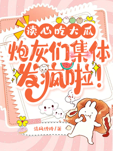 读心吃大瓜,炮灰们集体发疯啦！