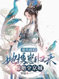 逐出府后,她携崽归来惊艳全京城