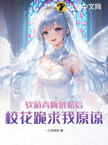 软萌青梅倒贴后,校花跪求我原谅