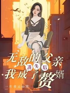 无敌的父亲消失后,我成了赘婿