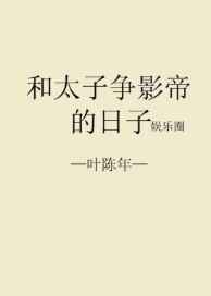 和太子争影帝的日子 完结+番外