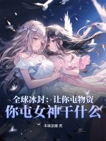 全球冰封：让你屯物资,你屯女神干什么？