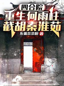 四合院：重生何雨柱,截胡秦淮茹