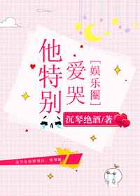 他特别爱哭[娱乐圈] 完结+番外