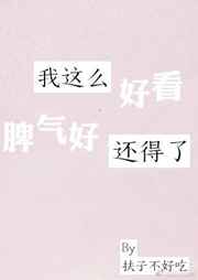 我这么好看脾气好还得了 完结+番外