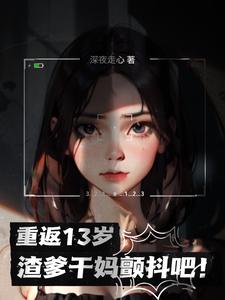 重返13岁,渣爹干妈颤抖吧