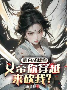 表白成舔狗,女帝你穿越来砍我？