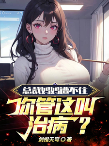 总裁妈妈遭不住,你管这叫治病？