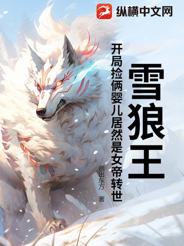 雪狼王：开局捡俩婴儿居然是女帝转世？
