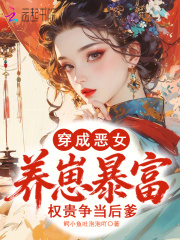 穿成恶女养崽暴富，权贵争当后爹